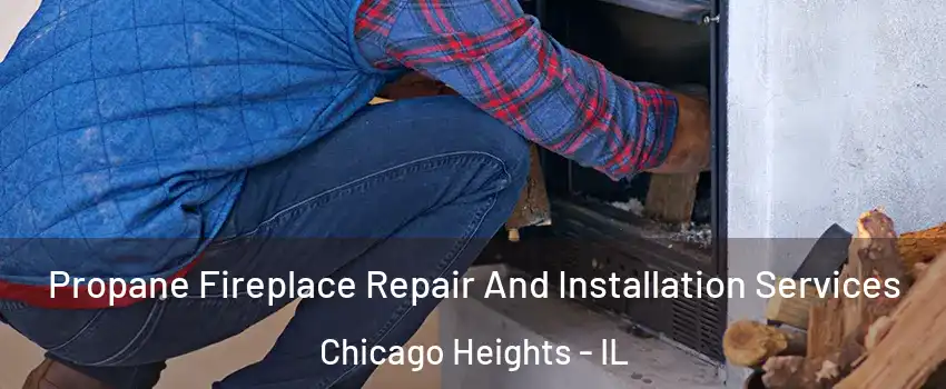 Propane Fireplace Repair And Installation Services Chicago Heights - IL
